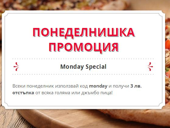 Понеделнишка промоция - всеки понеделник използвай код monday и получи 3лв. отстъпка от всяка голяма или джъмбо пица!